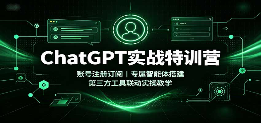 ChatGPT实战特训营：账号注册订阅，专属智能体搭建，第三方工具联动实操教学-造梦栈