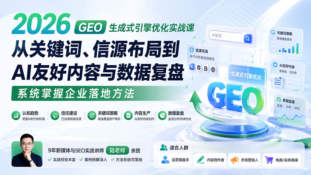 2026 GEO生成式引擎优化实战课：从关键词、信源布局到AI友好内容与数据复盘，系统掌握企业落地方法-造梦栈