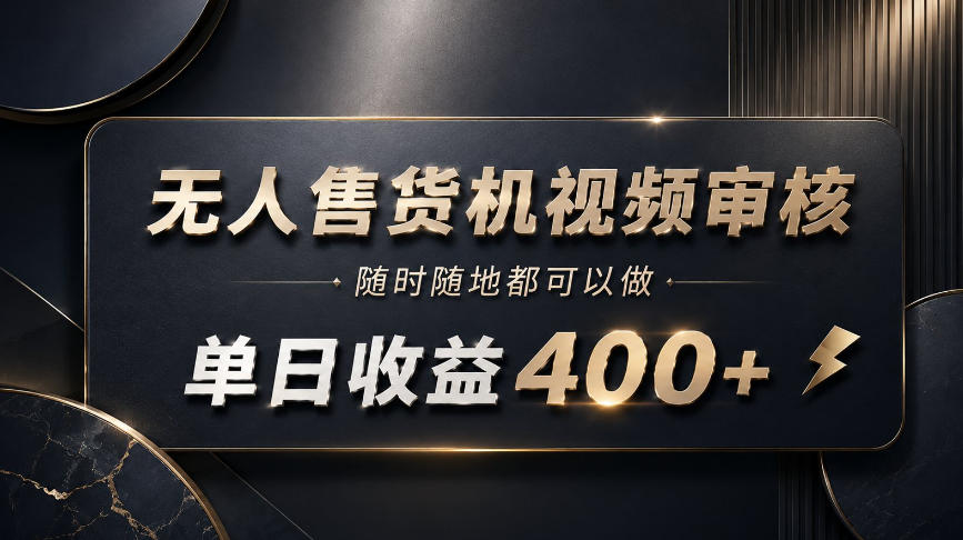 无人售货机视频审核，随时随地都可以做，单日收益400+，有手就能做【揭秘】-造梦栈