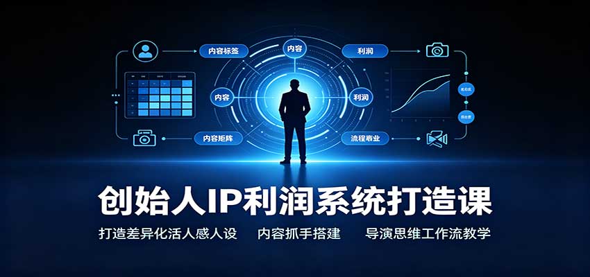 创始人IP利润系统打造课：打造差异化活人感人设，内容抓手搭建，导演思维工作流教学-造梦栈