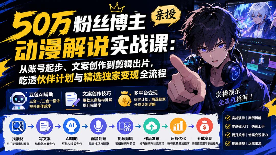50万粉丝博主亲授动漫解说实战课：从账号起步、文案创作到剪辑出片，吃透伙伴计划与精选独家变现全流程-造梦栈