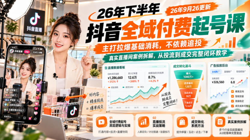 26年下半年抖音全域付费起号课26年9月26更新，主打拉爆基础消耗，不依赖追投，真实直播间案例拆解，从投流到成交完整闭环教学-造梦栈