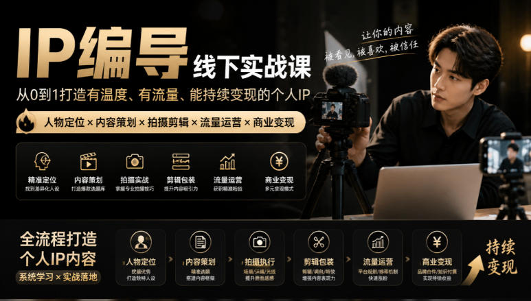 【无水印】IP编导线下实战课，从人物定位到短视频拍摄剪辑，全流程打造有温度、有流量、能持续变现的个人IP内容-造梦栈