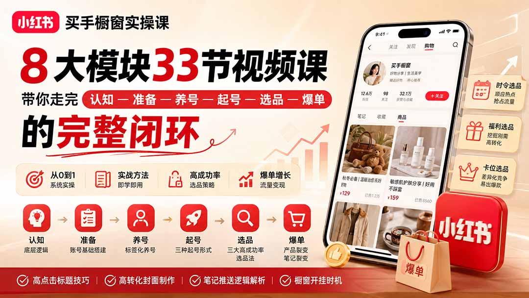 小红书买手橱窗实操课：8大模块33节视频课，带你走完”认知—准备—养号—起号—选品—爆单”的完整闭环-造梦栈