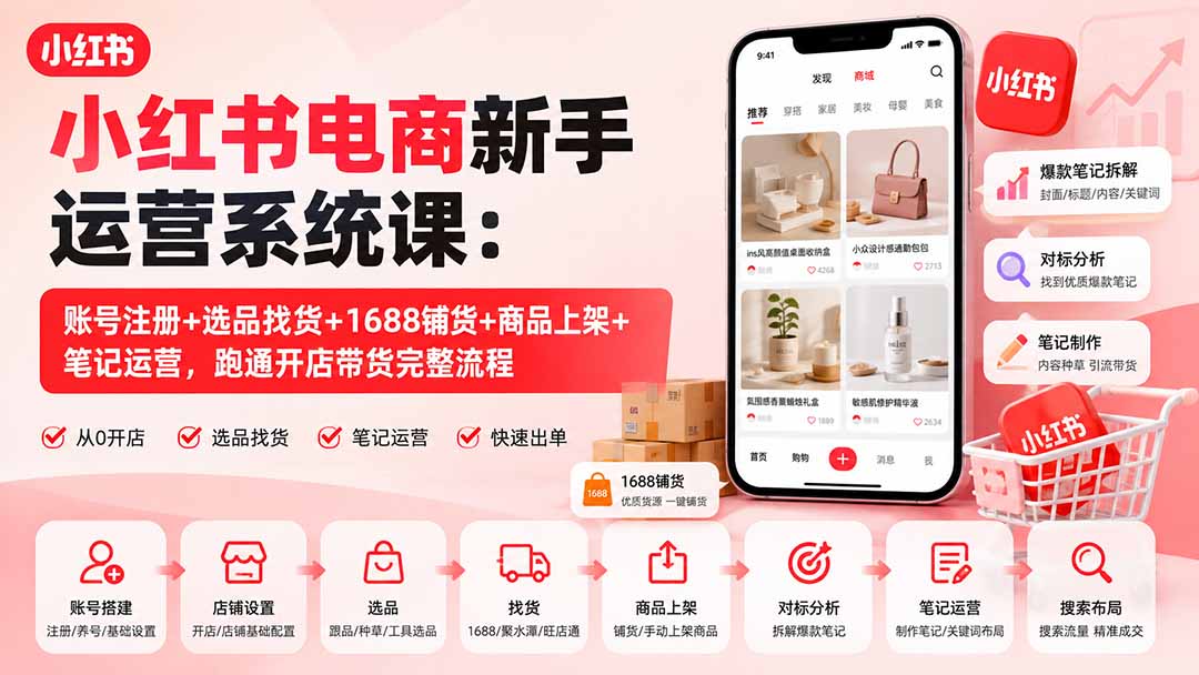 小红书电商新手运营系统课：账号注册+选品找货+1688铺货+商品上架+笔记运营，跑通开店带货完整流程-造梦栈