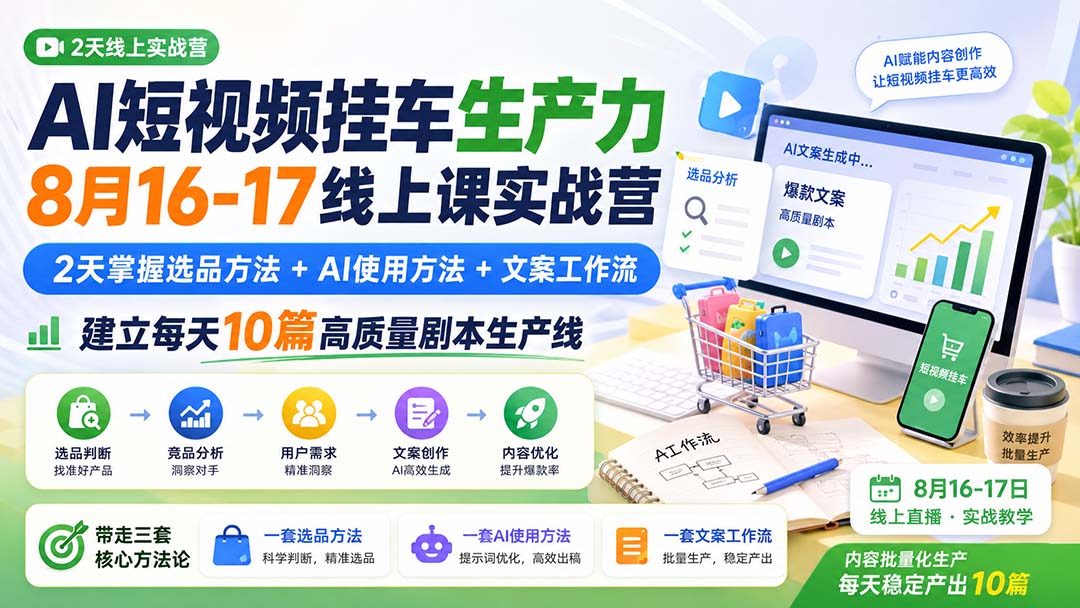AI短视频挂车生产力8月16-17线上课实战营：2天掌握选品方法+AI使用方法+文案工作流，建立每天10篇高质量剧本生产线-造梦栈