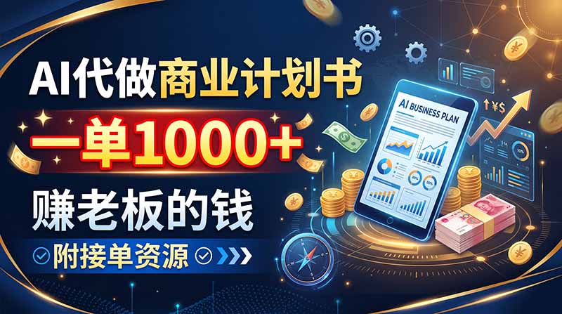 AI代做商业计划书，一单1000+，赚老板的钱，附接单资源-造梦栈