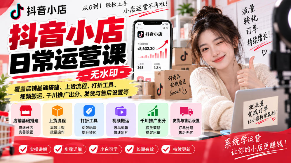 抖音小店日常运营课-无水印，覆盖店铺基础搭建、上货流程、打折工具、视频搬运、千川推广出分、发货与售后设置等-造梦栈