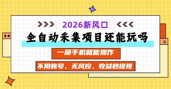 全自动采集项目还能玩吗？2026实测新风口 一部手机就能操作-造梦栈
