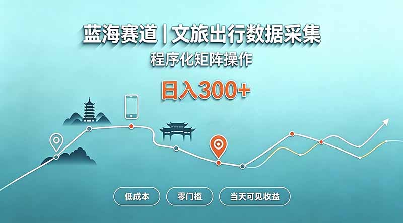 蓝海赛道  文旅出行数据采集  程序化矩阵操作    低成本  零门槛   当天可见收益   日入300+-造梦栈