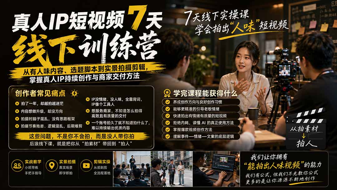 真人IP短视频7天训练营-更新：从有人味内容、选题脚本到实景拍摄剪辑，掌握真人IP持续创作与商家交付方法-造梦栈