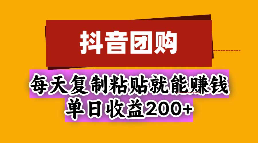 抖音团购，每天复制粘贴就能赚钱，单日收益200+-造梦栈