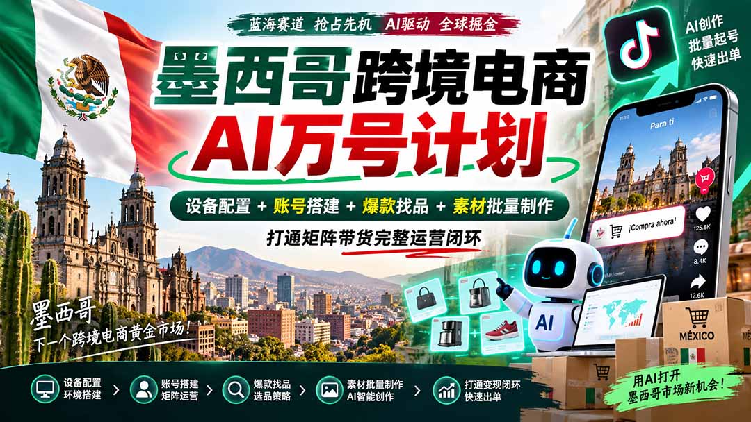 墨西哥AI跨境电商万号计划｜设备配置+账号搭建+爆款找品+素材批量制作，打通矩阵带货完整运营闭环-造梦栈