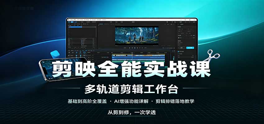 剪映全能实战课：基础到高阶全覆盖，AI增强功能，剪辑排错落地教学-造梦栈