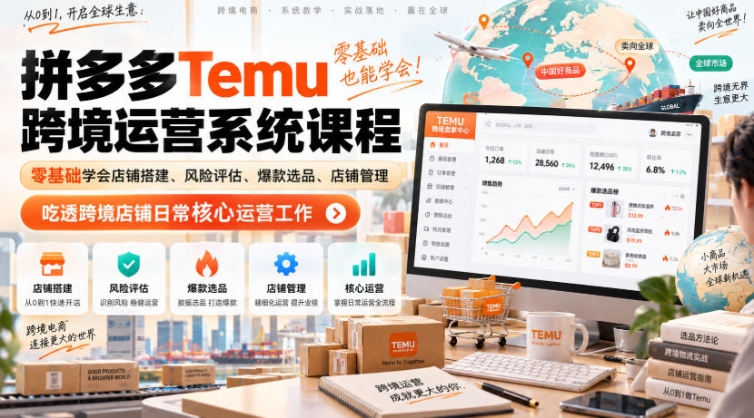 Temu跨境拼多多运营系统课程，零基础学会店铺搭建、风险评估、爆款选品、店铺管理，吃透跨境店铺日常核心运营工作-造梦栈