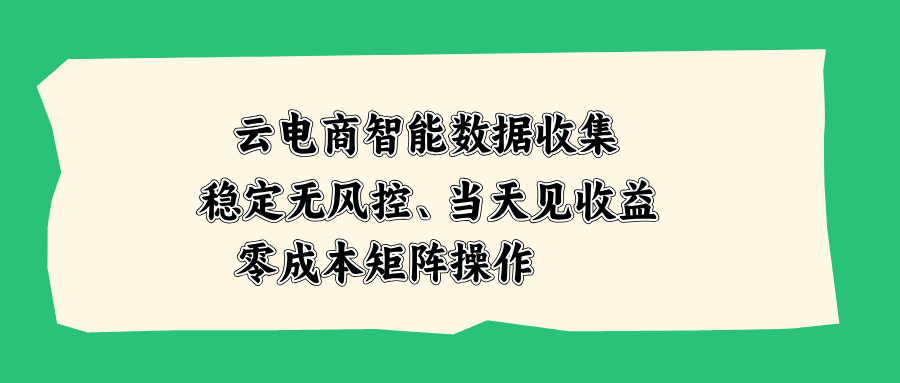 云电商智能数据收集，稳定无风控，当天见收益，零成本矩阵操作-造梦栈