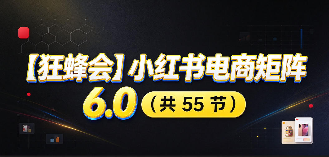 【无水印】【狂蜂会】小红书电商矩阵6.0，从零教你店铺搭建、多渠道精细化选品、AI素材原创、自动化发笔记、矩阵起店放大等-造梦栈