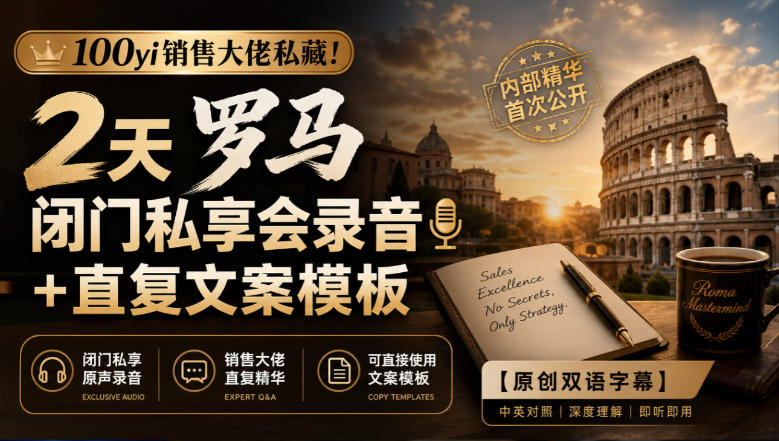 100yi销售大佬私藏-无水印！2天罗马闭门私享会录音+直复文案模板【原创双语字幕】-造梦栈