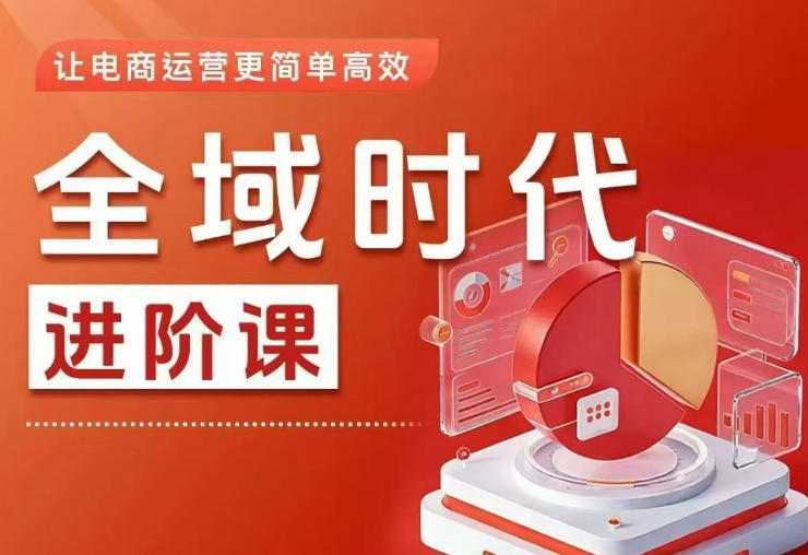 全域时代进阶课，更简单高效的全域投放实操，让电商运营更简单高效(更新0908)-造梦栈