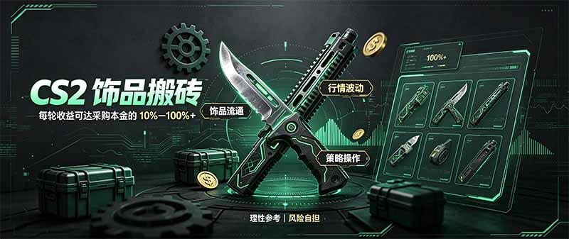 CS2饰品搬砖，每轮收益为采购本金的10-100%+，最强搬砖型副业，steam搬砖-造梦栈