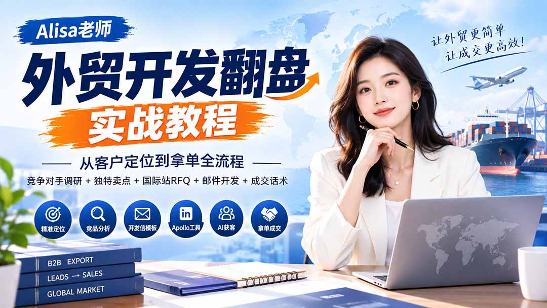 外贸开发翻盘实战教程｜从客户定位到拿单全流程+竞争对手调研+独特卖点+国际站RFQ+邮件开发+成交话术-造梦栈