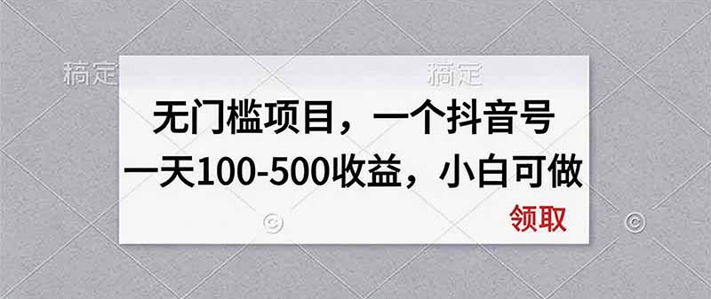 无门槛项目，一个抖音号一天100-500收益，小白可做-造梦栈