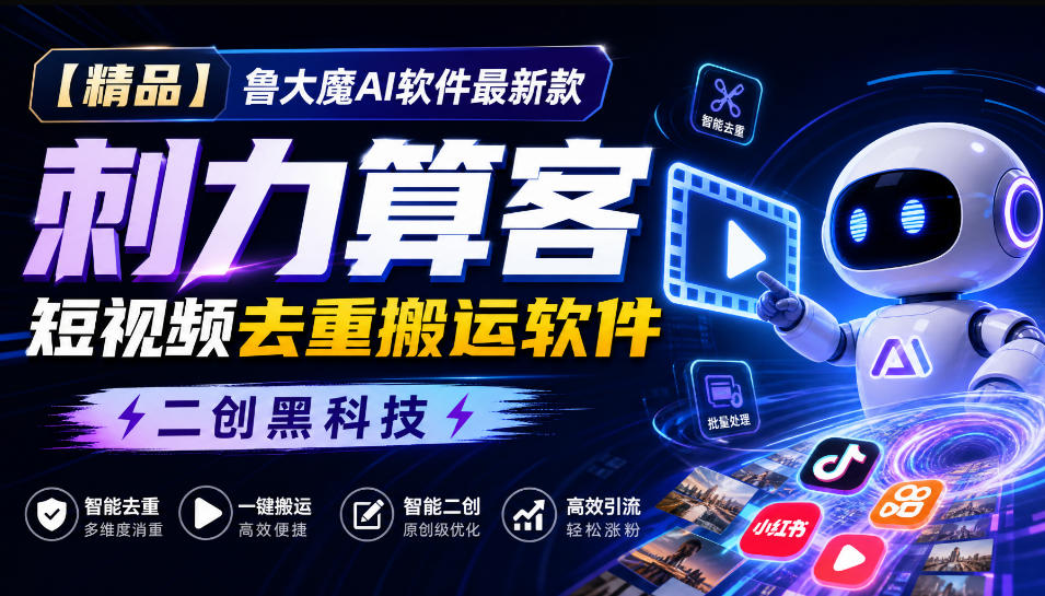 【精品】鲁大魔AI软件最新款刺力算客短视频去重搬运软件二创黑科技-造梦栈