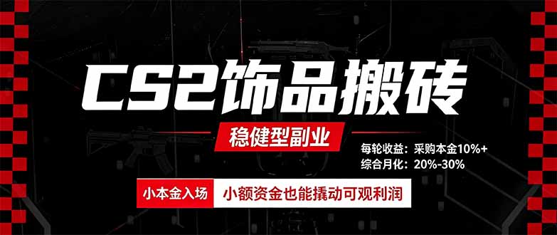 CS2饰品搬砖，每轮收益为采购本金的10%+，综合月化为20-30%，稳健型副业-造梦栈