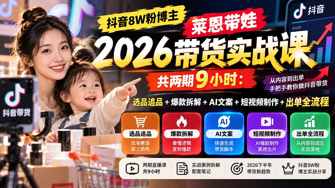 【无水印】抖音8W粉博主莱恩带娃2026带货实战课-共两期9小时：选品追品+爆款拆解+AI文案+短视频制作+出单全流程-造梦栈