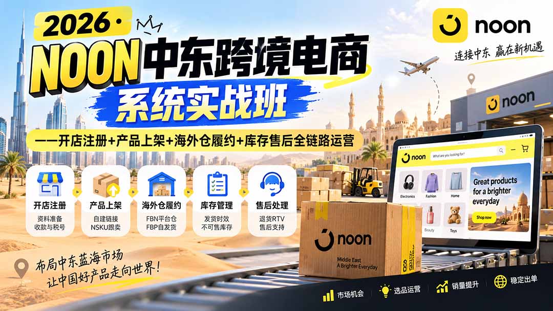 2026·NOON中东跨境电商系统实战班——开店注册+产品上架+海外仓履约+库存售后全链路运营-造梦栈