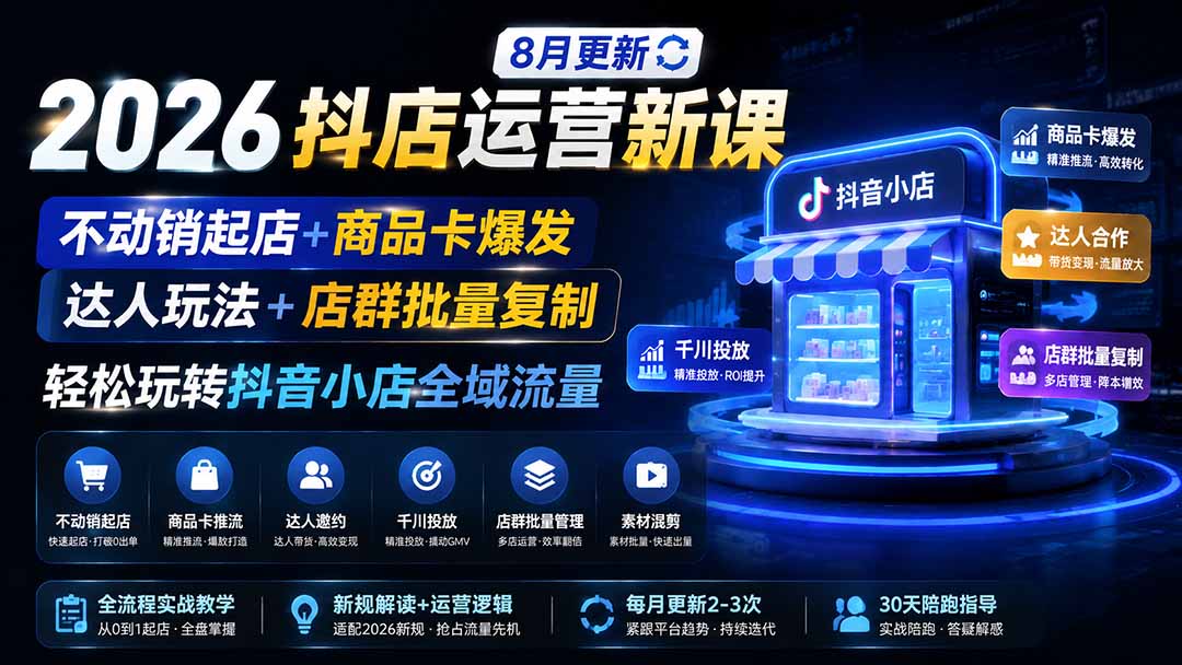 2026抖店运营新课｜更新1026｜不动销起店+商品卡爆发｜达人玩法+店群批量复制｜轻松玩转抖音小店全域流量-造梦栈