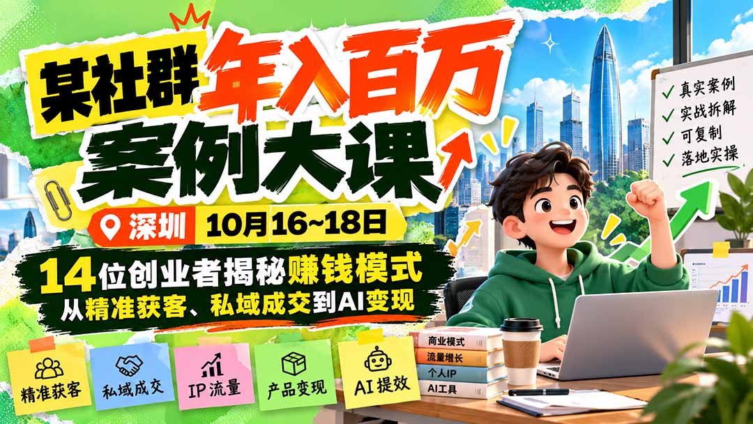 某社群年入百万案例大课-深圳10月16~18日：14位创业者揭秘赚钱模式，从精准获客、私域成交到AI变现-造梦栈