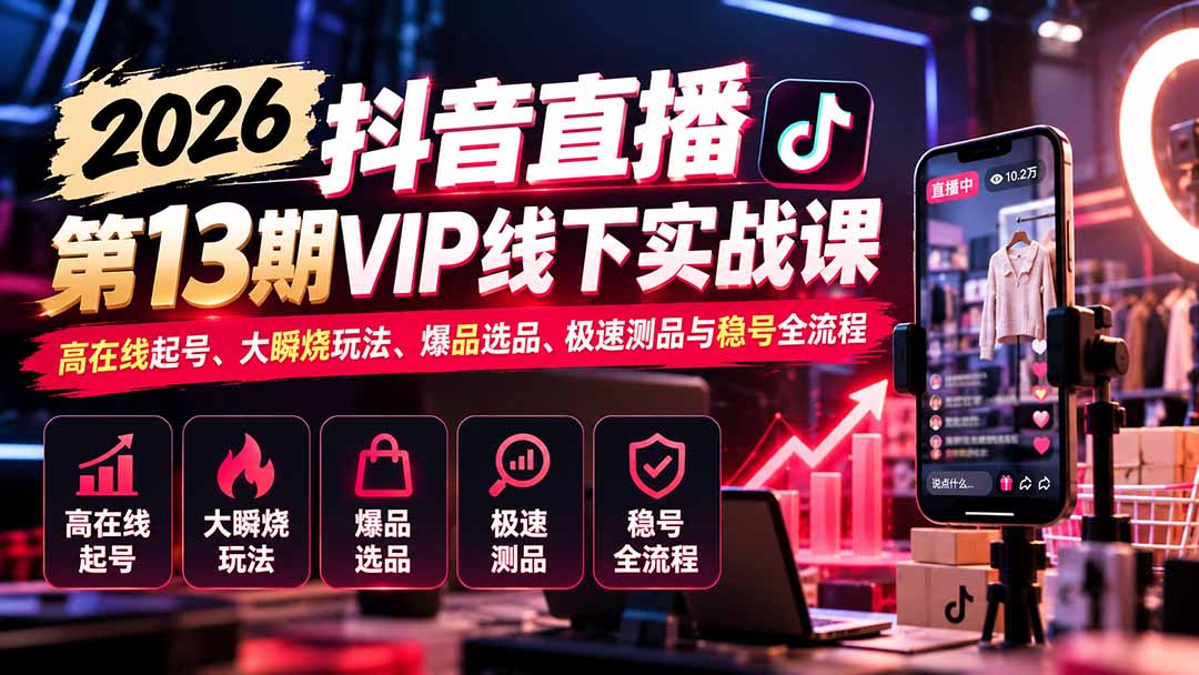 2026抖音直播第13期VIP线下实战课：高在线起号、大瞬烧玩法、爆品选品、极速测品与稳号全流程-造梦栈