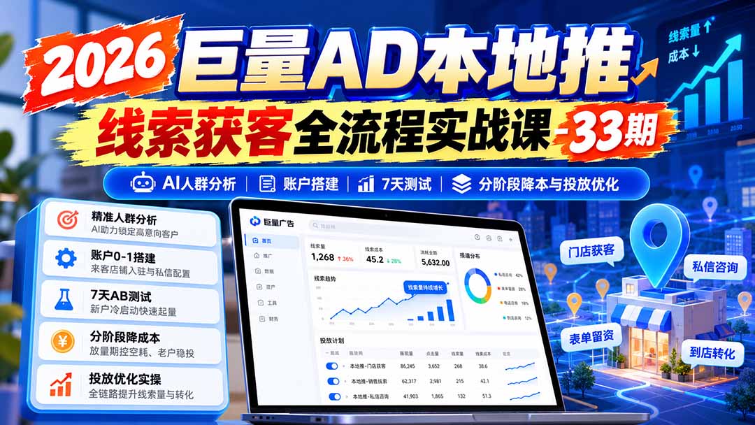 2026巨量AD本地推线索获客全流程实战课-33期：AI人群分析、账户搭建、7天测试、分阶段降本与投放优化-造梦栈