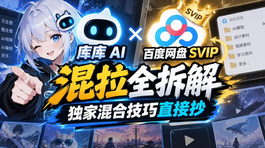 库库AI×百度网盘SVIP混拉全拆解，独家混合技巧直接抄-造梦栈