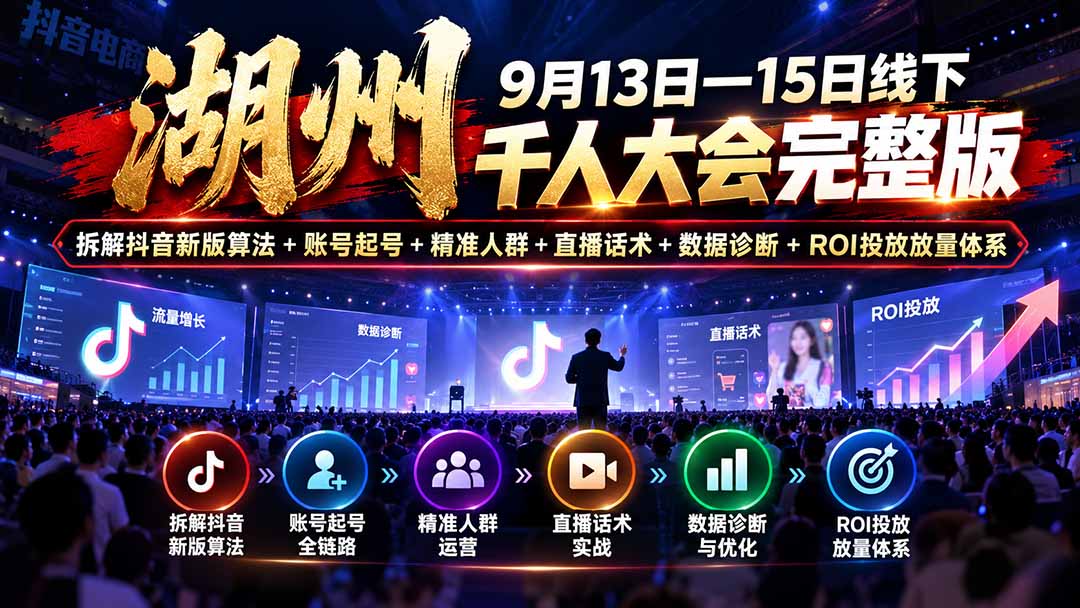 湖州 9月13日—15日线下 千人大会完整版：拆解抖音新版算法+账号起号+精准人群+直播话术+数据诊断+ROI投放放量体系-造梦栈