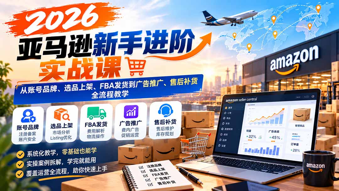 2026亚马逊新手进阶实战课：从账号品牌、选品上架、FBA发货到广告推广、售后补货全流程教学-造梦栈