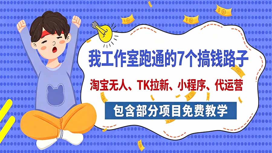 我工作室跑通的7个搞钱路子，今天全盘托出，包含部分项目免费教学(淘宝、拉新、小程序、代运营-造梦栈