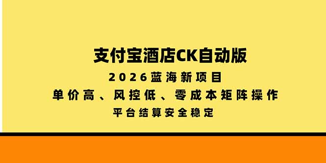 支付宝酒店ck自动版,2026蓝海新项目,单价高,风控低,零成本矩阵操作,平台结算安全稳定-造梦栈