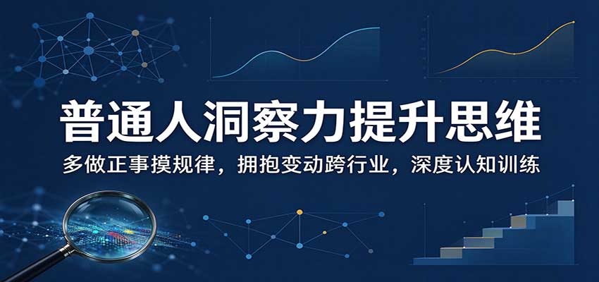 普通人洞察力提升思维：多做正事摸规律，拥抱变动跨行业，深度认知训练-造梦栈