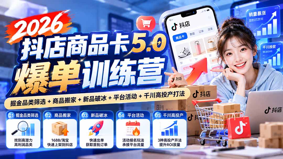 2026抖店商品卡5.0爆单训练营：掘金品类筛选+商品搬家+新品破冰+平台活动+千川高投产打法-造梦栈