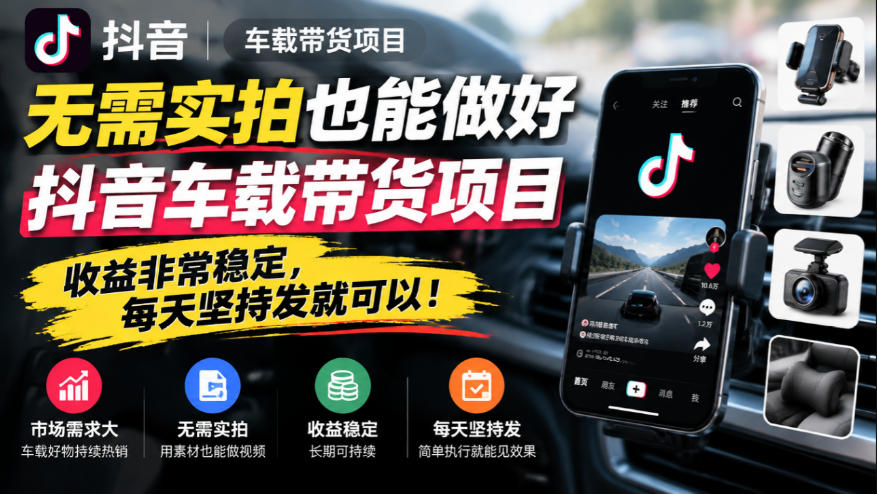 无需实拍也能做好抖音车载带货项目，收益非常稳定，每天坚持发就可以！-造梦栈