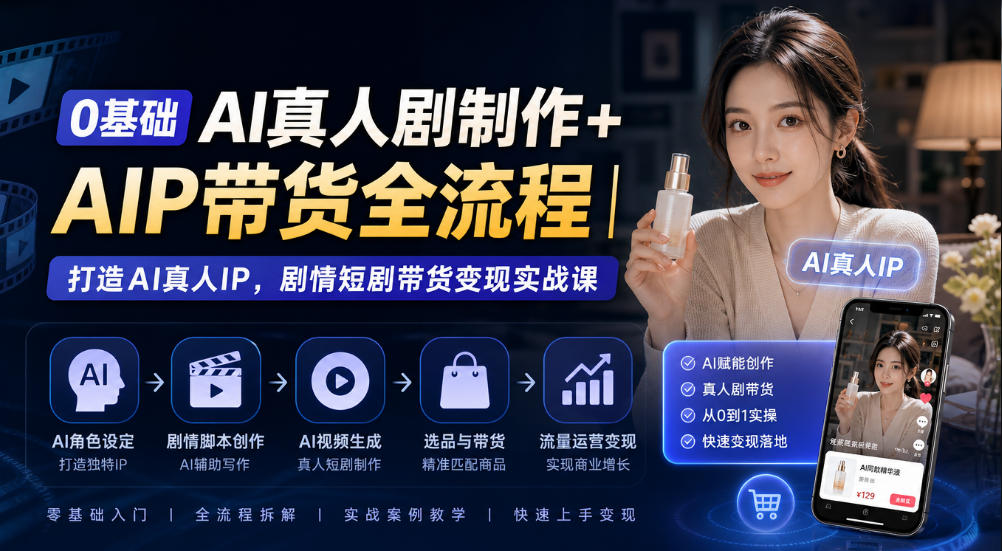 0基础AI真人剧制作+AIP带货全流程｜打造AI真人IP，剧情短剧带货变现实战课-造梦栈