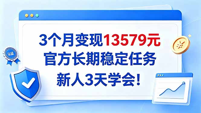 3个月变现13579元，官方长期稳定任务，新人3天学会！-造梦栈