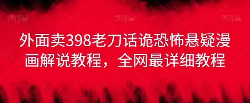 外面卖398老刀话诡恐怖悬疑漫画解说项目，全网最详细教程-造梦栈