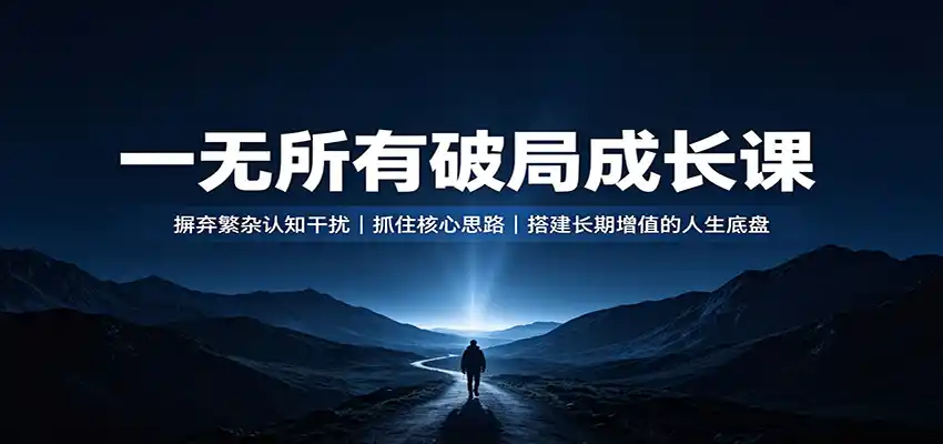 一无所有破局成长课：摒弃繁杂认知干扰，抓住核心思路，搭建长期增值的人生底盘-造梦栈