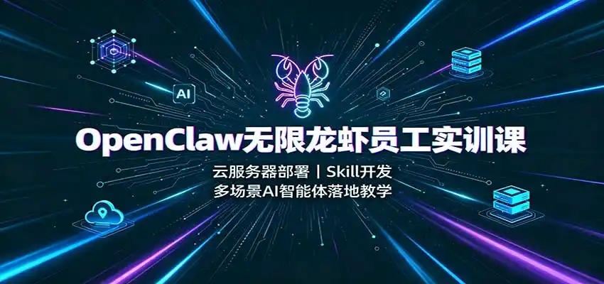 OpenClaw无限龙虾员工实训课：云服务器部署，Skill开发，多场景AI智能体落地教学-造梦栈
