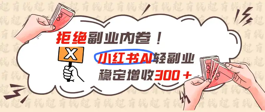 拒绝副业内卷!小红书 AI轻副业稳定增收300+-造梦栈