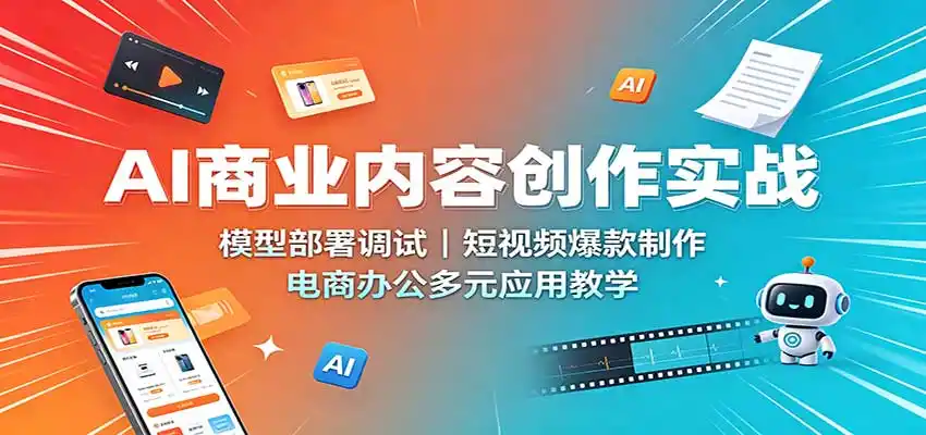 AI商业内容创作实战：模型部署调试，短视频爆款制作，电商办公多元应用教学-造梦栈