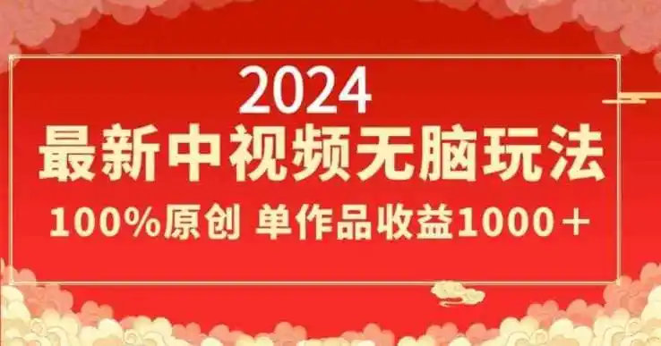 2024最新中视频无脑玩法，作品制作简单，100%原创，单作品收益1000＋【揭秘】-造梦栈